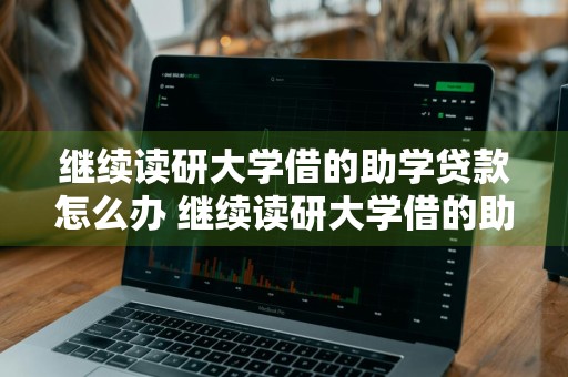 继续读研大学借的助学贷款怎么办 继续读研大学借的助学贷款怎么办?