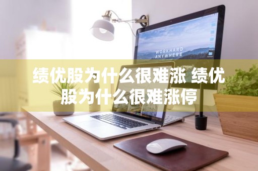 绩优股为什么很难涨 绩优股为什么很难涨停