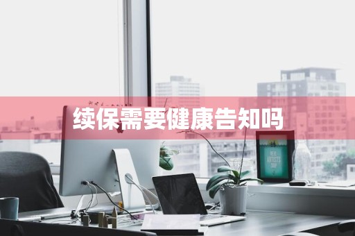 续保需要健康告知吗