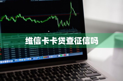 维信卡卡贷查征信吗