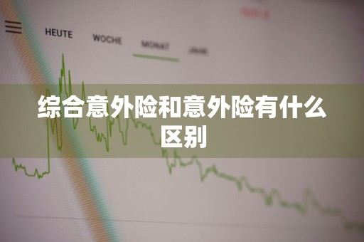 综合意外险和意外险有什么区别