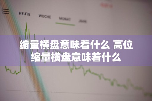 缩量横盘意味着什么 高位缩量横盘意味着什么