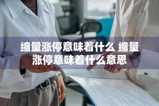 缩量涨停意味着什么 缩量涨停意味着什么意思