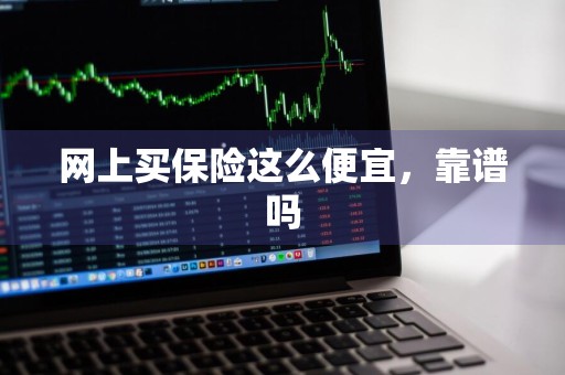网上买保险这么便宜，靠谱吗