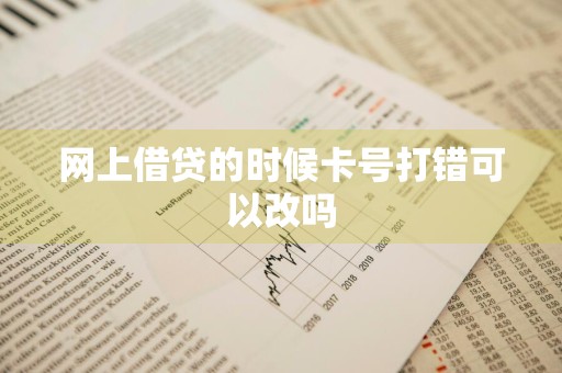 网上借贷的时候卡号打错可以改吗