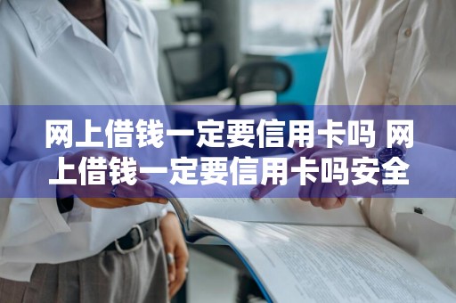 网上借钱一定要信用卡吗 网上借钱一定要信用卡吗安全吗