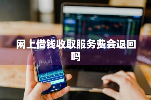 网上借钱收取服务费会退回吗