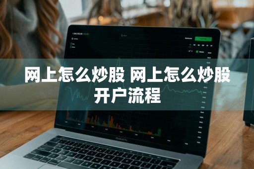 网上怎么炒股 网上怎么炒股开户流程