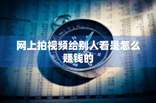网上拍视频给别人看是怎么赚钱的