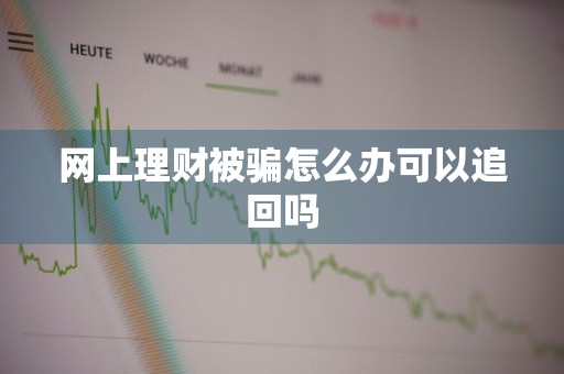 网上理财被骗怎么办可以追回吗