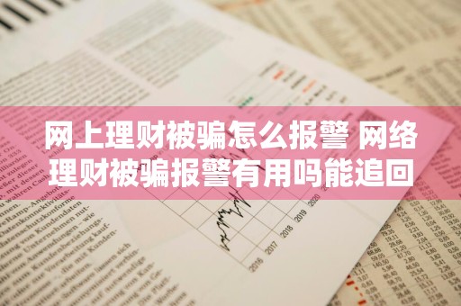 网上理财被骗怎么报警 网络理财被骗报警有用吗能追回钱款吗?
