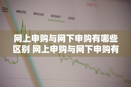 网上申购与网下申购有哪些区别 网上申购与网下申购有哪些区别呢