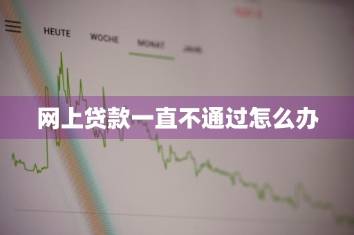 网上贷款一直不通过怎么办