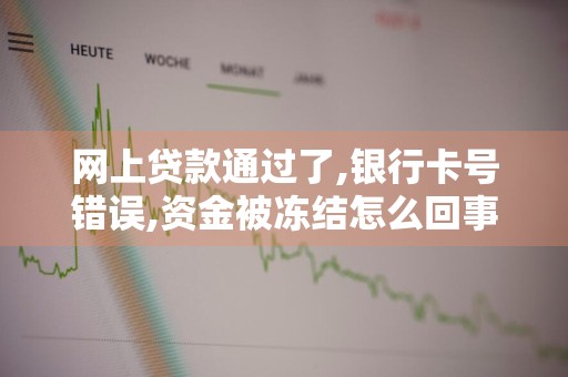 网上贷款通过了,银行卡号错误,资金被冻结怎么回事