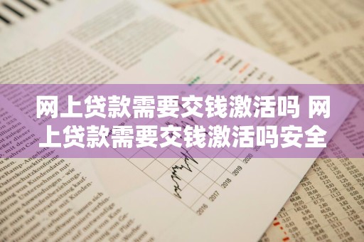 网上贷款需要交钱激活吗 网上贷款需要交钱激活吗安全吗