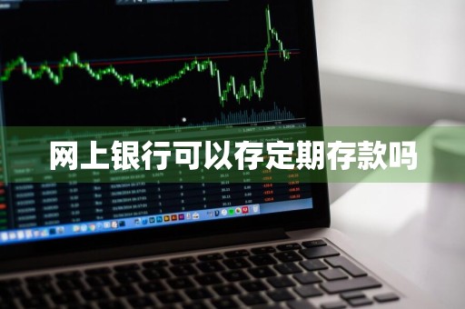 网上银行可以存定期存款吗