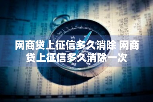 网商贷上征信多久消除 网商贷上征信多久消除一次