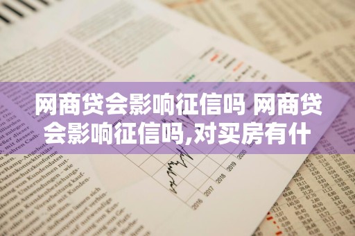 网商贷会影响征信吗 网商贷会影响征信吗,对买房有什么影响