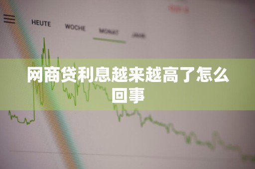 网商贷利息越来越高了怎么回事