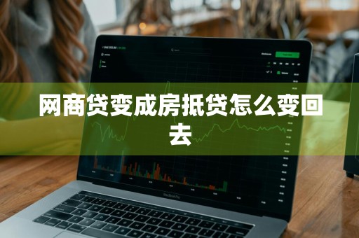 网商贷变成房抵贷怎么变回去