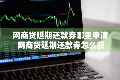 网商贷延期还款券哪里申请 网商贷延期还款券怎么获得