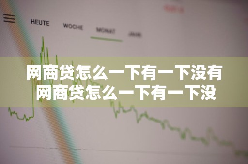 网商贷怎么一下有一下没有 网商贷怎么一下有一下没有额度