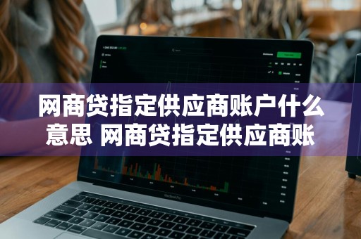 网商贷指定供应商账户什么意思 网商贷指定供应商账户什么意思啊