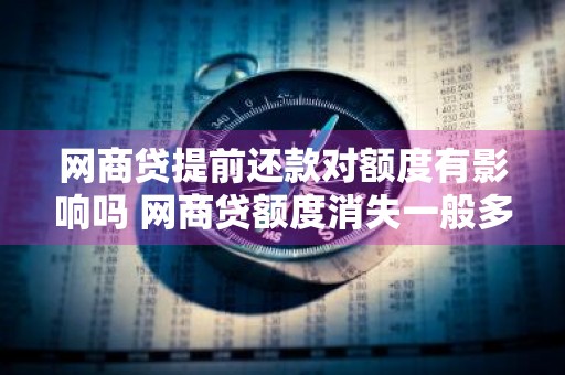 网商贷提前还款对额度有影响吗 网商贷额度消失一般多久会出来