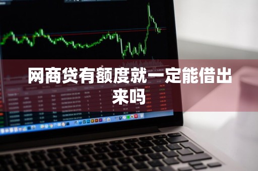 网商贷有额度就一定能借出来吗