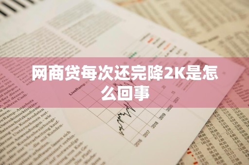 网商贷每次还完降2K是怎么回事