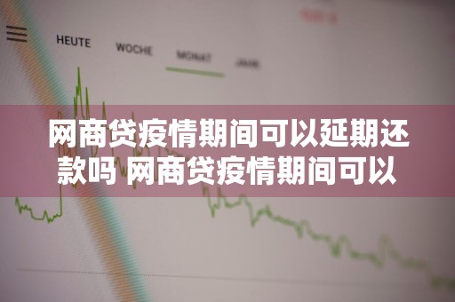 网商贷疫情期间可以延期还款吗 网商贷疫情期间可以延期还款吗