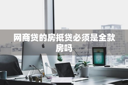 网商贷的房抵贷必须是全款房吗