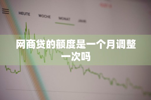 网商贷的额度是一个月调整一次吗