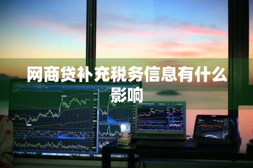 网商贷补充税务信息有什么影响