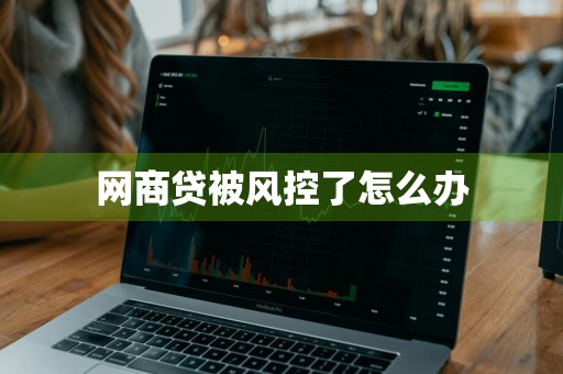 网商贷被风控了怎么办