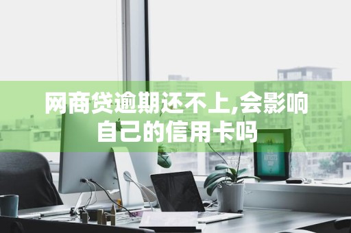 网商贷逾期还不上,会影响自己的信用卡吗