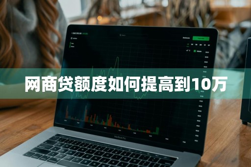 网商贷额度如何提高到10万