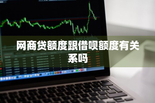 网商贷额度跟借呗额度有关系吗