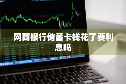 网商银行储蓄卡钱花了要利息吗