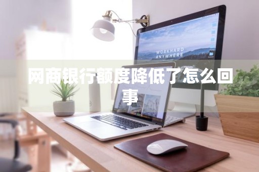 网商银行额度降低了怎么回事