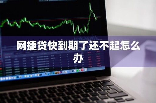 网捷贷快到期了还不起怎么办