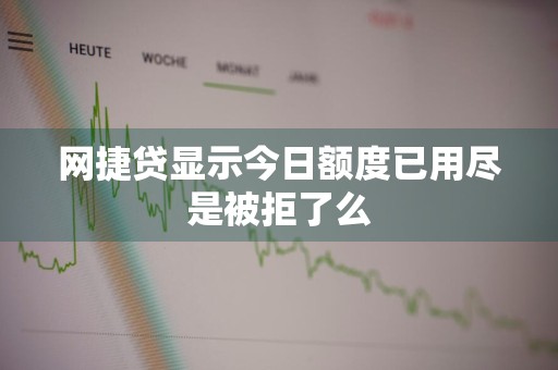 网捷贷显示今日额度已用尽是被拒了么