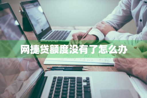 网捷贷额度没有了怎么办