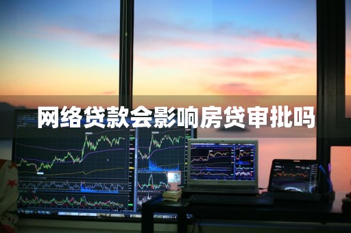 网络贷款会影响房贷审批吗