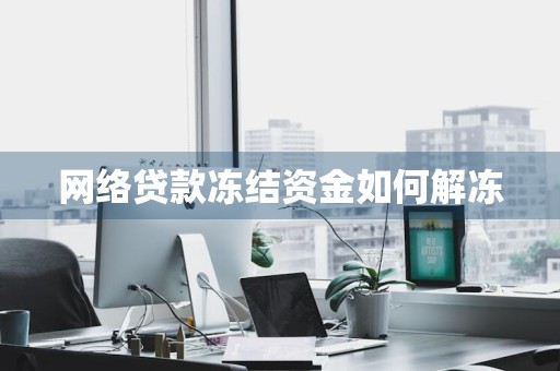 网络贷款冻结资金如何解冻