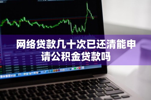 网络贷款几十次已还清能申请公积金贷款吗