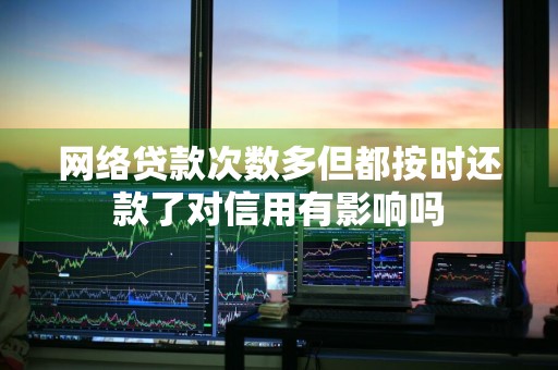 网络贷款次数多但都按时还款了对信用有影响吗