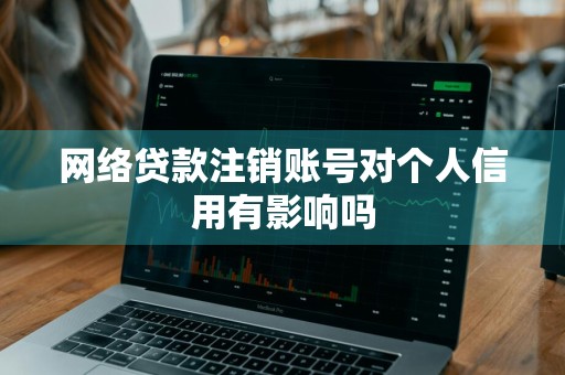 网络贷款注销账号对个人信用有影响吗