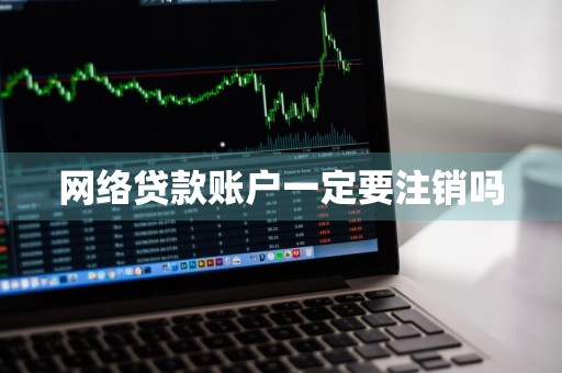 网络贷款账户一定要注销吗