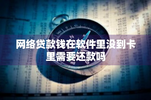 网络贷款钱在软件里没到卡里需要还款吗